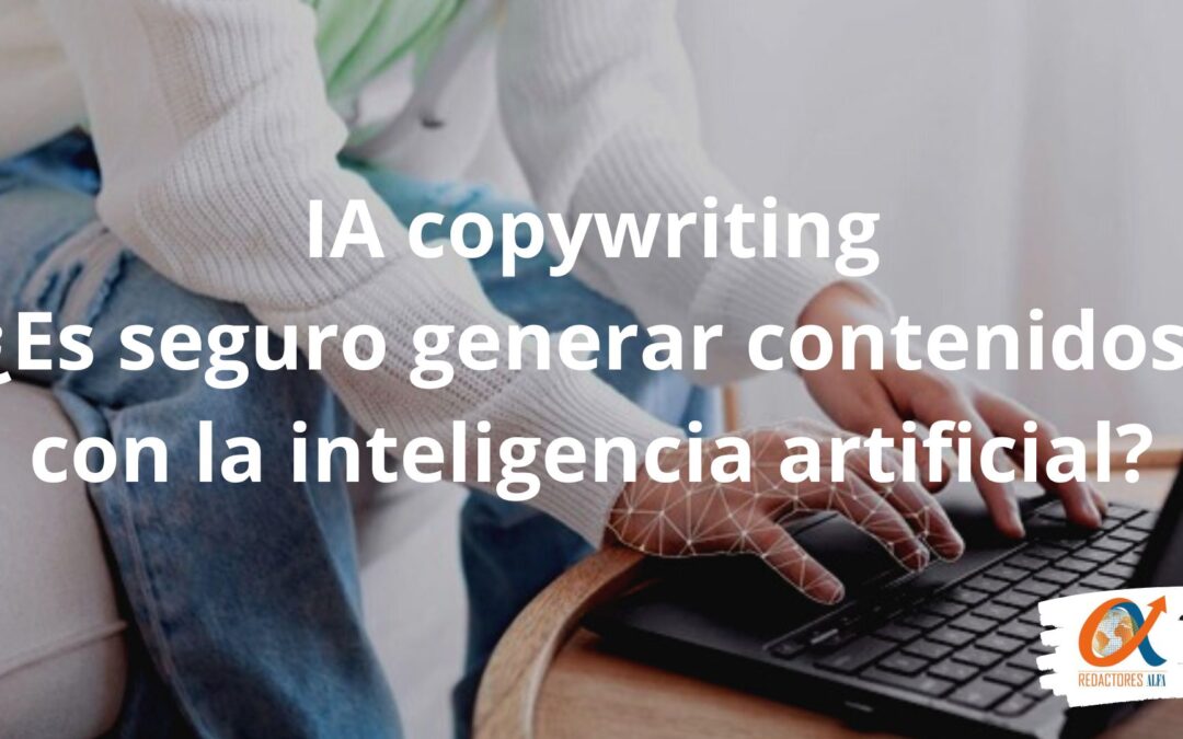 IA copywriting: ¿Es seguro generar contenidos con la inteligencia artificial?